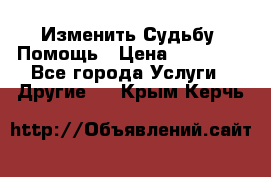 Изменить Судьбу, Помощь › Цена ­ 15 000 - Все города Услуги » Другие   . Крым,Керчь